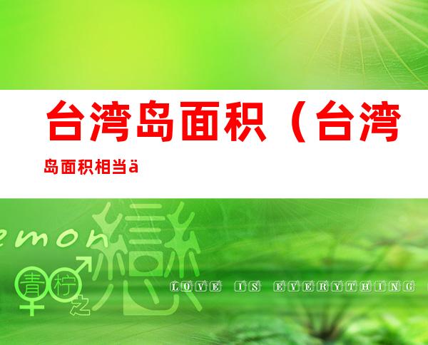台湾岛面积（台湾岛面积相当于哪个省）