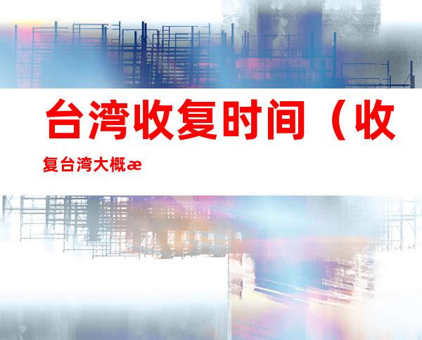 台湾收复时间(收复台湾大概时间)
