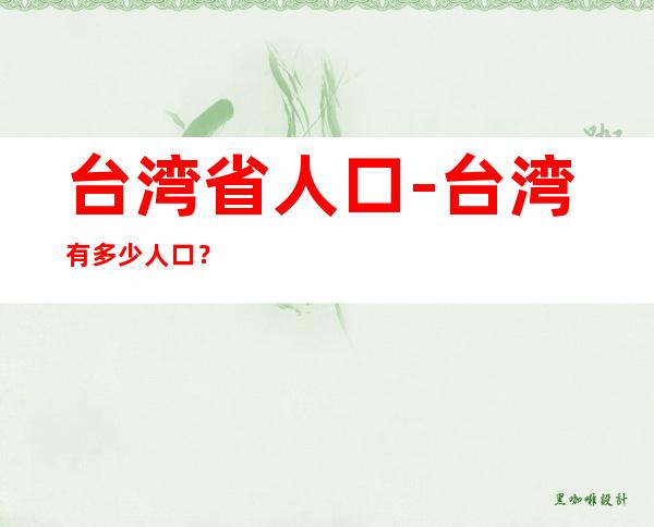 台湾省人口-台湾有多少人口?