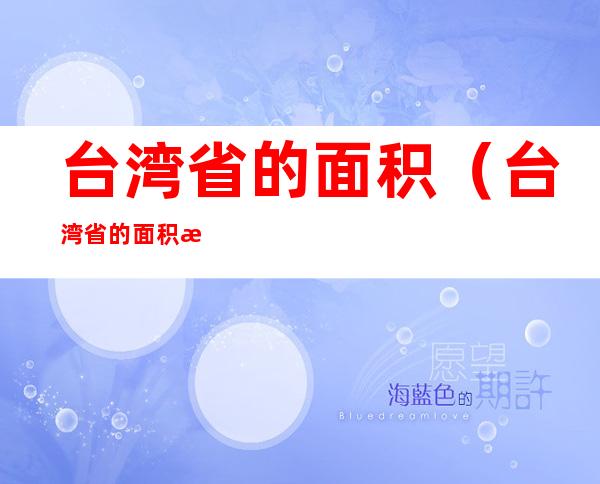 台湾省的面积(台湾省的面积有多少平方千米)