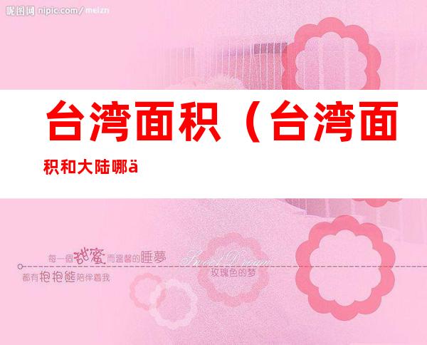 台湾面积(台湾面积和大陆哪个省差不多)