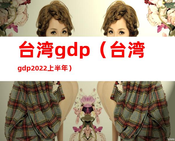 台湾gdp(台湾gdp2022上半年)