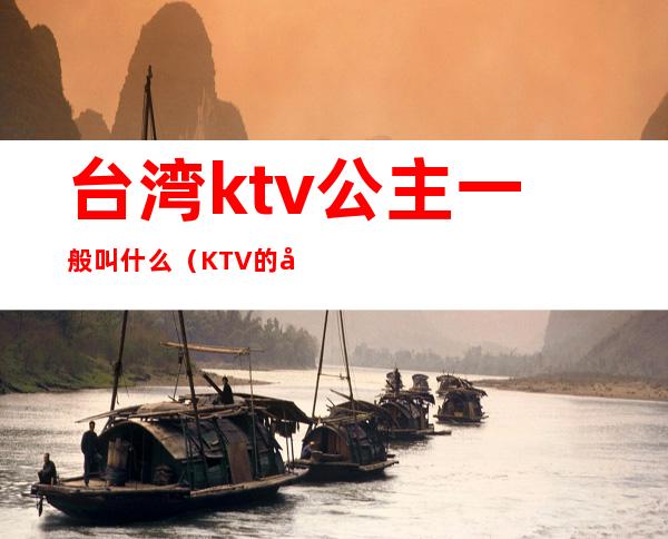 台湾ktv公主一般叫什么(KTV的公主是啥)