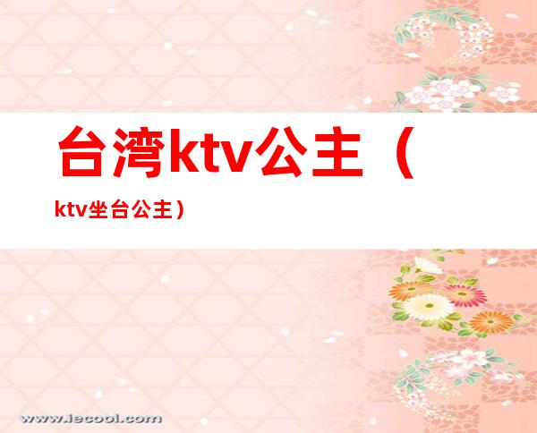 台湾ktv公主（ktv坐台公主）