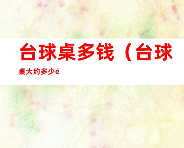 台球桌多钱(台球桌大约多少钱)