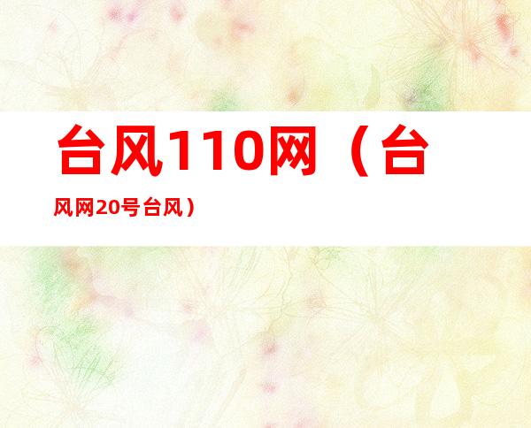 台风110网(台风网20号台风)