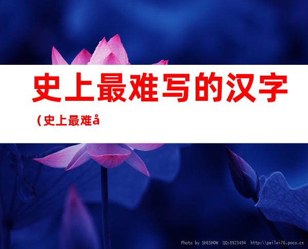 史上最难写的汉字(史上最难写的汉字是什么)