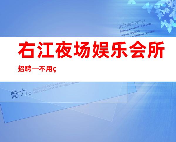右江夜场娱乐会所招聘—不用站位—无任何后顾之忧