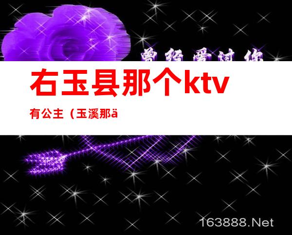 右玉县那个ktv有公主(玉溪那个ktv有公主)