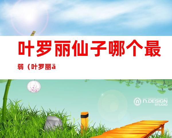 叶罗丽仙子哪个最弱(叶罗丽仙子谁最强)