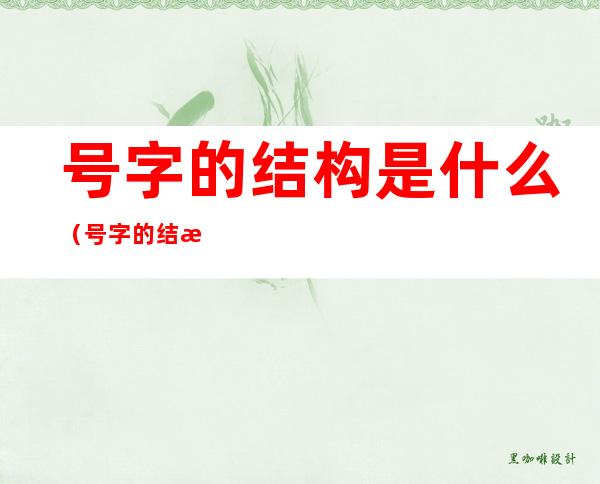 号字的结构是什么（号字的结构是什么样的）
