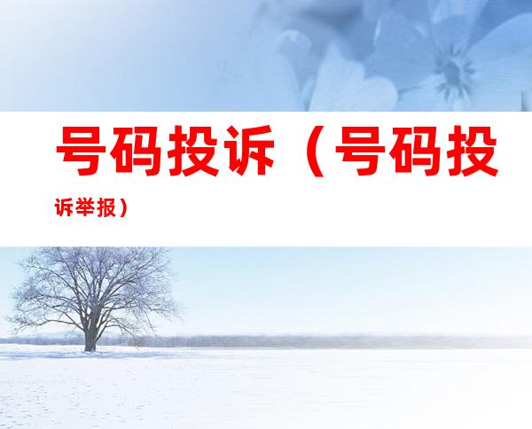 号码投诉(号码投诉举报)