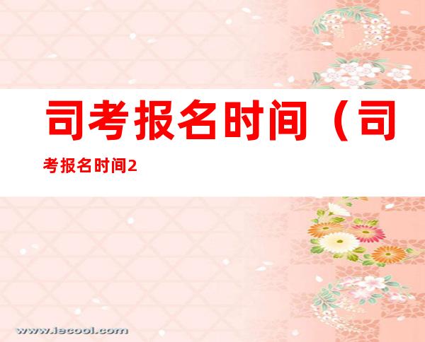 司考报名时间(司考报名时间 2020年)