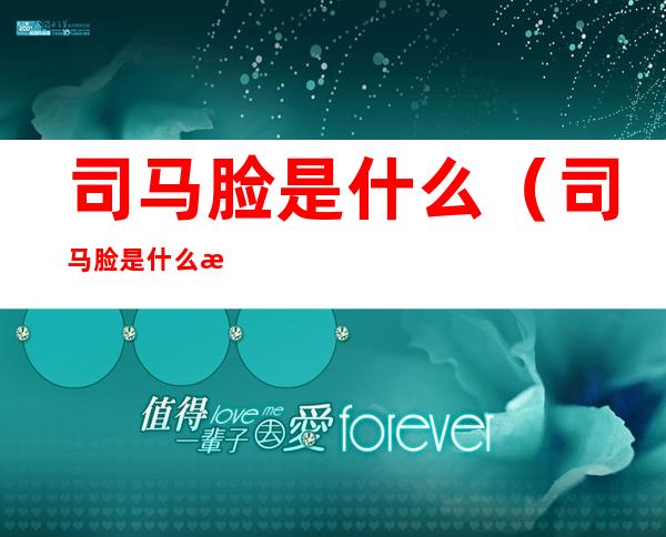 司马脸是什么(司马脸是什么梗 一本正经是司马脸吗)