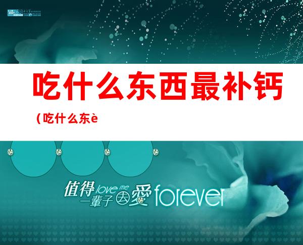 吃什么东西最补钙（吃什么东西最补钙,农村无烟灶全部过程制造）