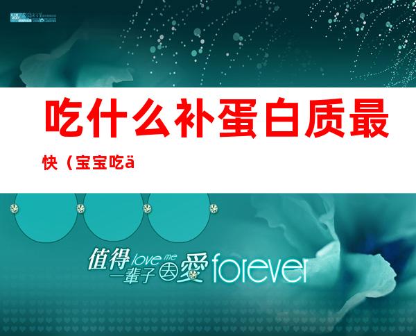 吃什么补蛋白质最快(宝宝吃什么补蛋白质最快)