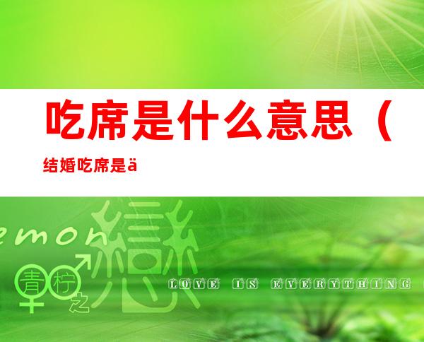 吃席是什么意思（结婚吃席是什么意思）