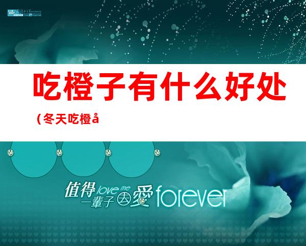 吃橙子有什么好处(冬天吃橙子有什么好处)