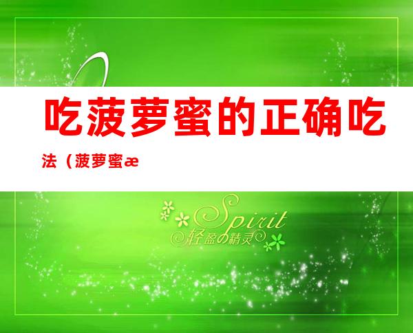 吃菠萝蜜的正确吃法（菠萝蜜怎么吃）