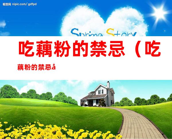 吃藕粉的禁忌（吃藕粉的禁忌和副作用）
