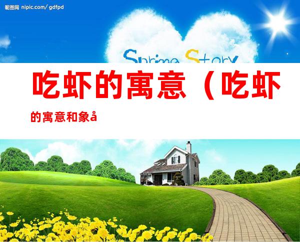 吃虾的寓意（吃虾的寓意和象征）