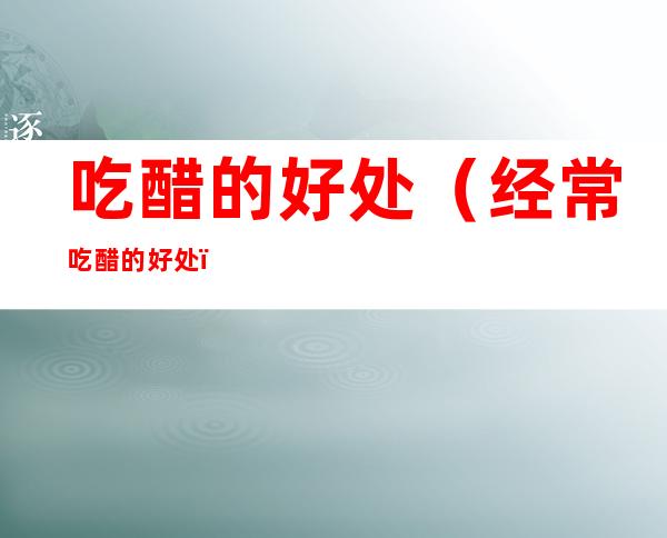吃醋的好处（经常吃醋的好处）