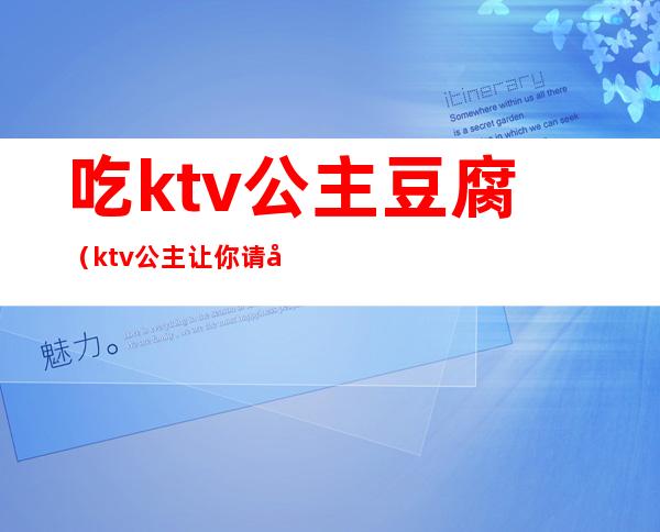 吃ktv公主豆腐(ktv公主让你请吃夜宵)