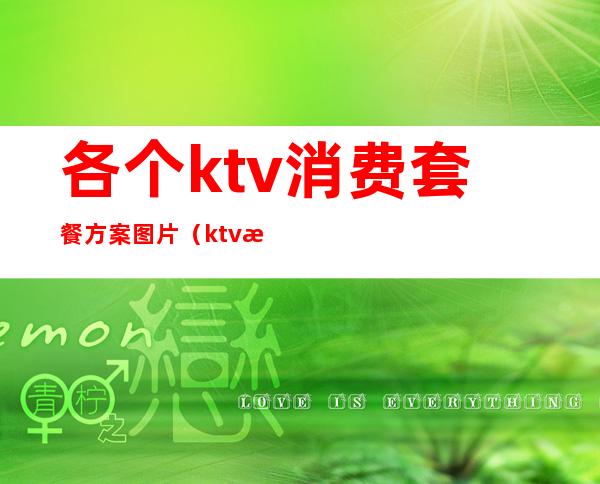 各个ktv消费套餐方案图片(ktv消费活动方案)