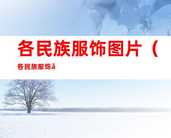 各民族服饰图片(各民族服饰图片大全简笔画)