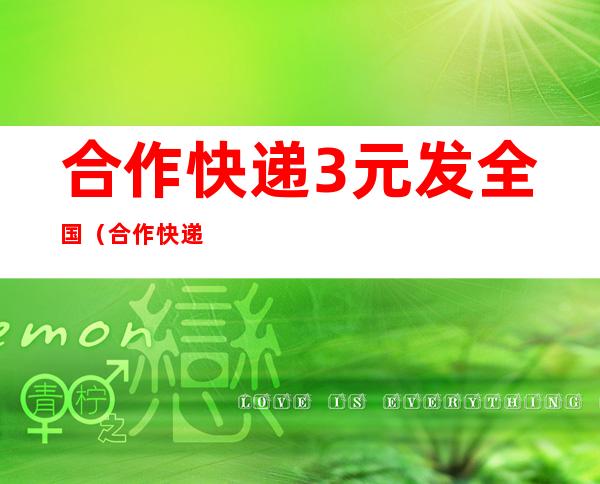 合作快递3元发全国（合作快递3元发全国多少钱）