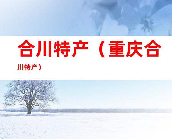 合川特产（重庆合川特产）