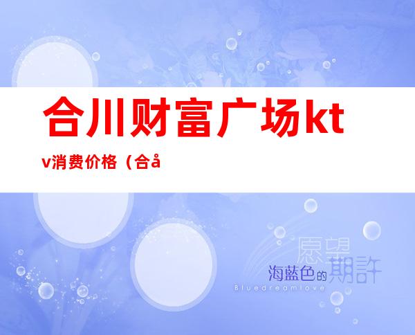 合川财富广场ktv消费价格(合川哪里有吃饭唱歌一体的ktv)