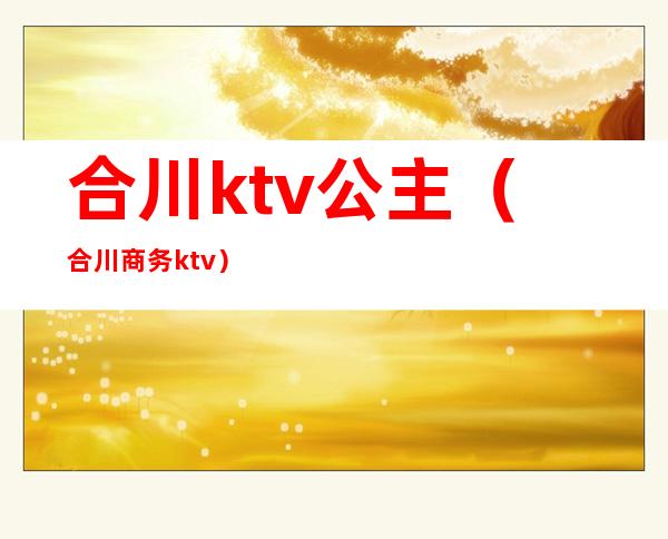 合川ktv公主(合川商务ktv)