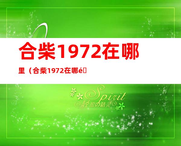 合柴1972在哪里（合柴1972在哪里,收不收门票）