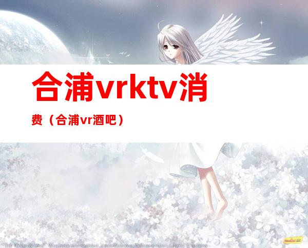 合浦vrktv消费(合浦vr酒吧)