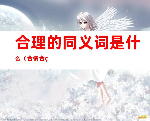 合理的同义词是什么（合情合理的同义词是什么）