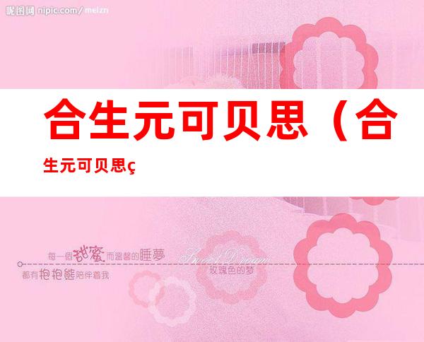 合生元可贝思(合生元可贝思羊奶粉和佳贝艾特哪个好)