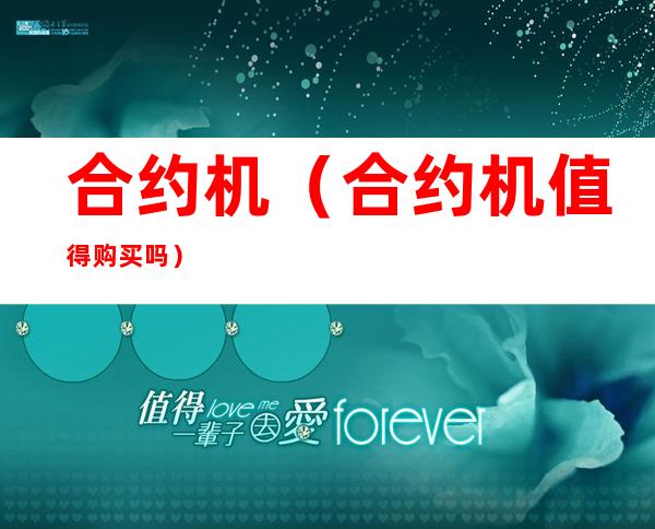合约机(合约机值得购买吗)