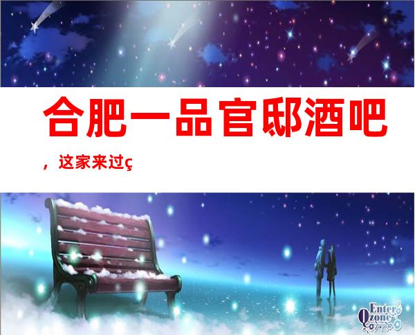 合肥一品官邸酒吧,这家来过的人都说非常好