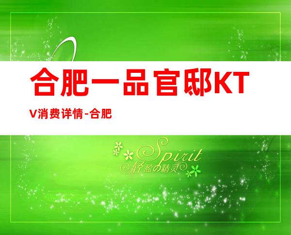 合肥一品官邸KTV消费详情-合肥一品官邸夜总会详细攻略