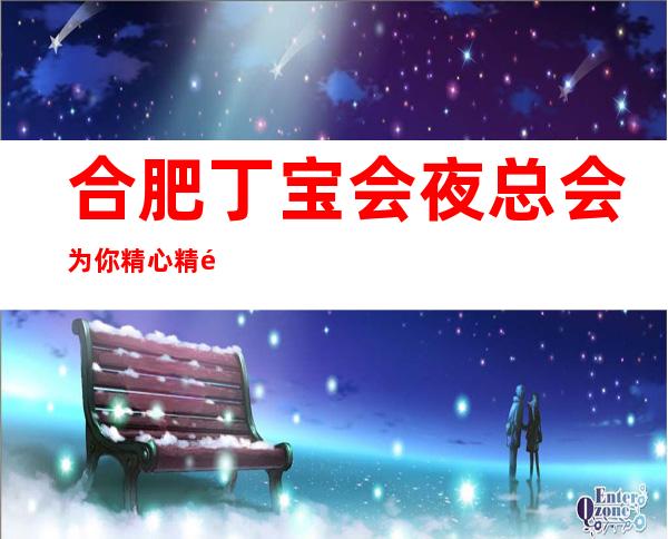 合肥丁宝会夜总会为你精心精选的合肥高端夜总会