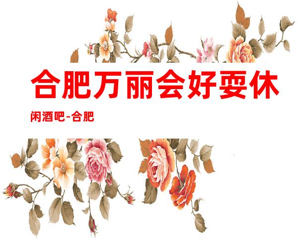 合肥万丽会好耍休闲酒吧-合肥奢华的休闲酒吧订房