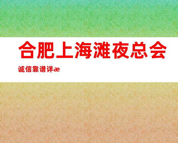 合肥上海滩夜总会诚信靠谱详情价格一览