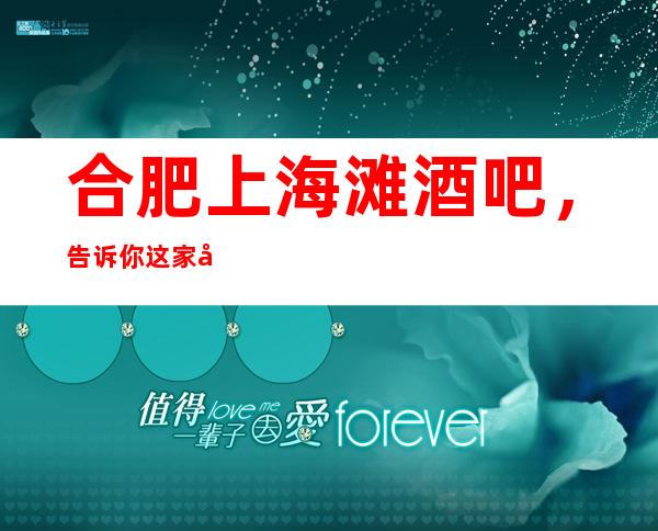 合肥上海滩酒吧,告诉你这家包厢消费真实情况