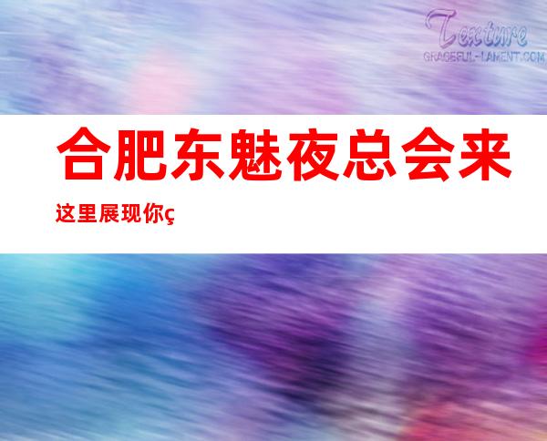 合肥东魅夜总会来这里展现你的魅力,证明你的实力
