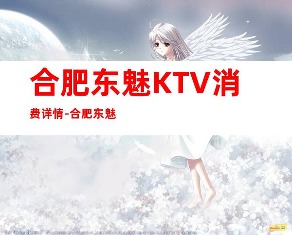 合肥东魅KTV消费详情-合肥东魅夜总会详细攻略