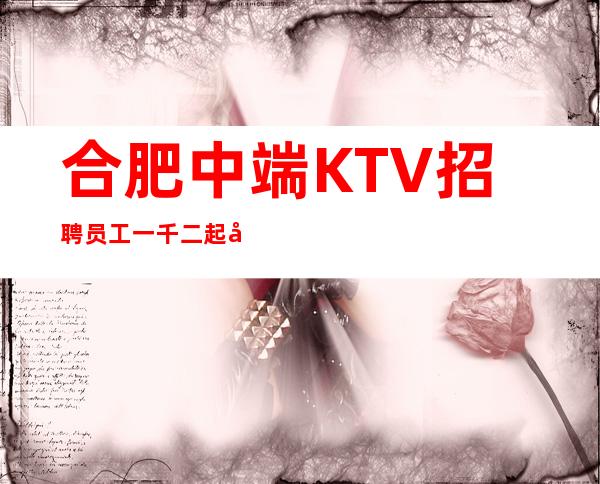 合肥中端KTV招聘员工一千二起/商务场子生意好
