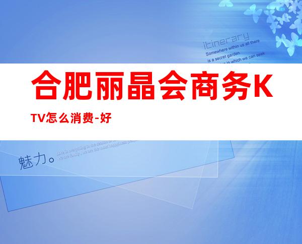 合肥丽晶会商务KTV怎么消费-好玩不贵丽晶会KTV。