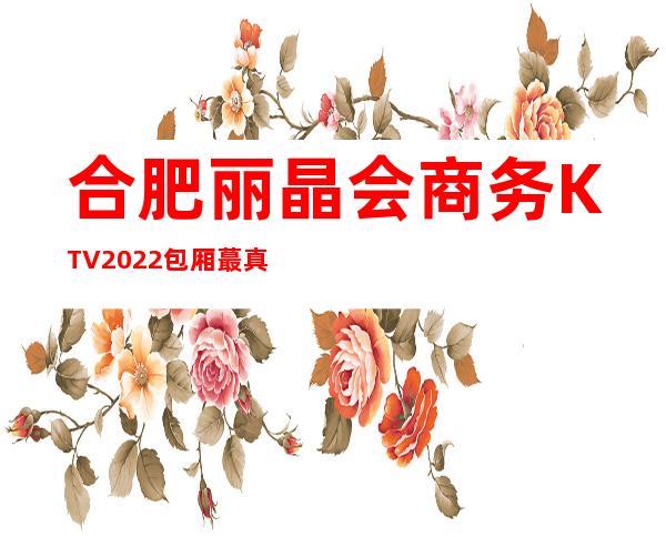 合肥丽晶会商务KTV2022包厢蕞真实报价