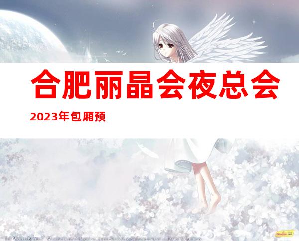 合肥丽晶会夜总会2023年包厢预订真实价格